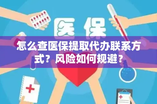 怎么查医保提取代办联系方式？风险如何规避？